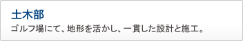 土木部　ゴルフ場にて、地形を活かし、一貫した設計と施工。 